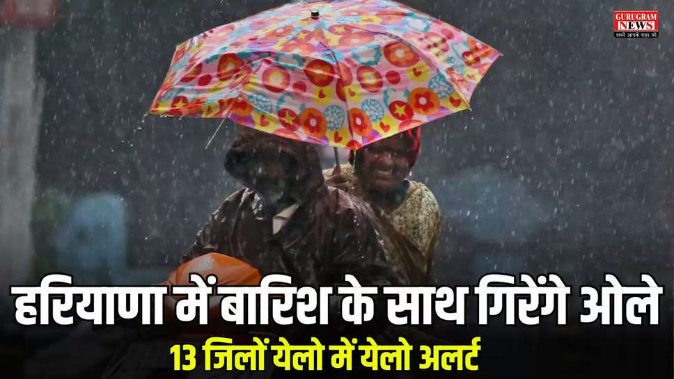 हरियाणा में बारिश के साथ गिरेंगे ओले