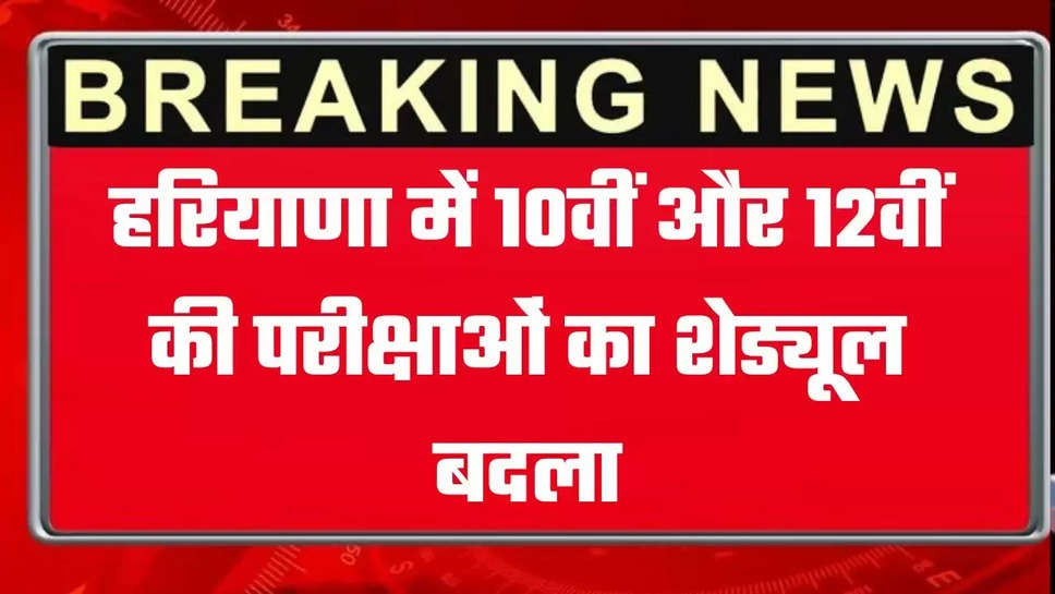 Haryana Board Exams: हरियाणा में 10वीं और 12वीं की परीक्षाओं का शेड्यूल बदला, देखें नया शेड्यूल 