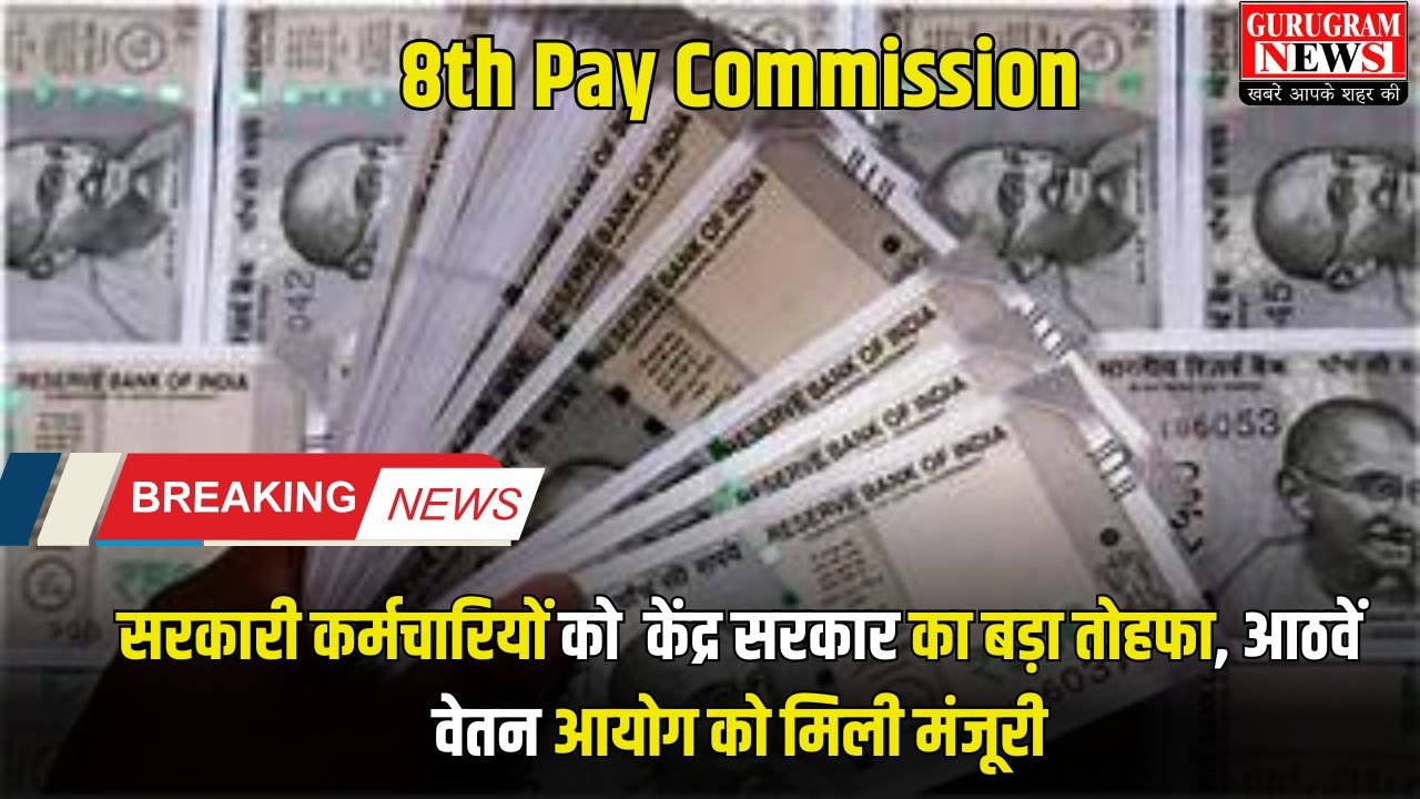 8th Pay Commission: सरकारी कर्मचारियों को केंद्र सरकार का बड़ा तोहफा, आठवें वेतन आयोग को मिली मंजूरी