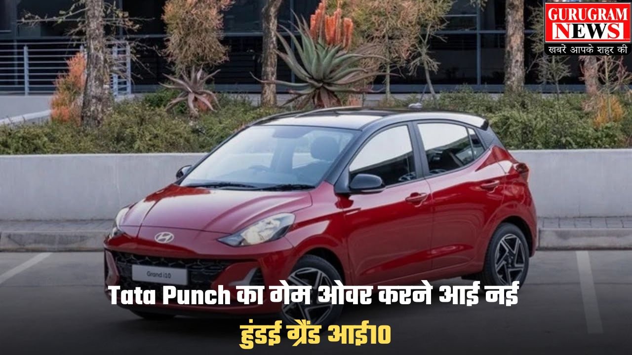 Tata Punch का गेम ओवर करने आई नई हुंडई ग्रैंड आई10, जानें कीमत और फीचर्स