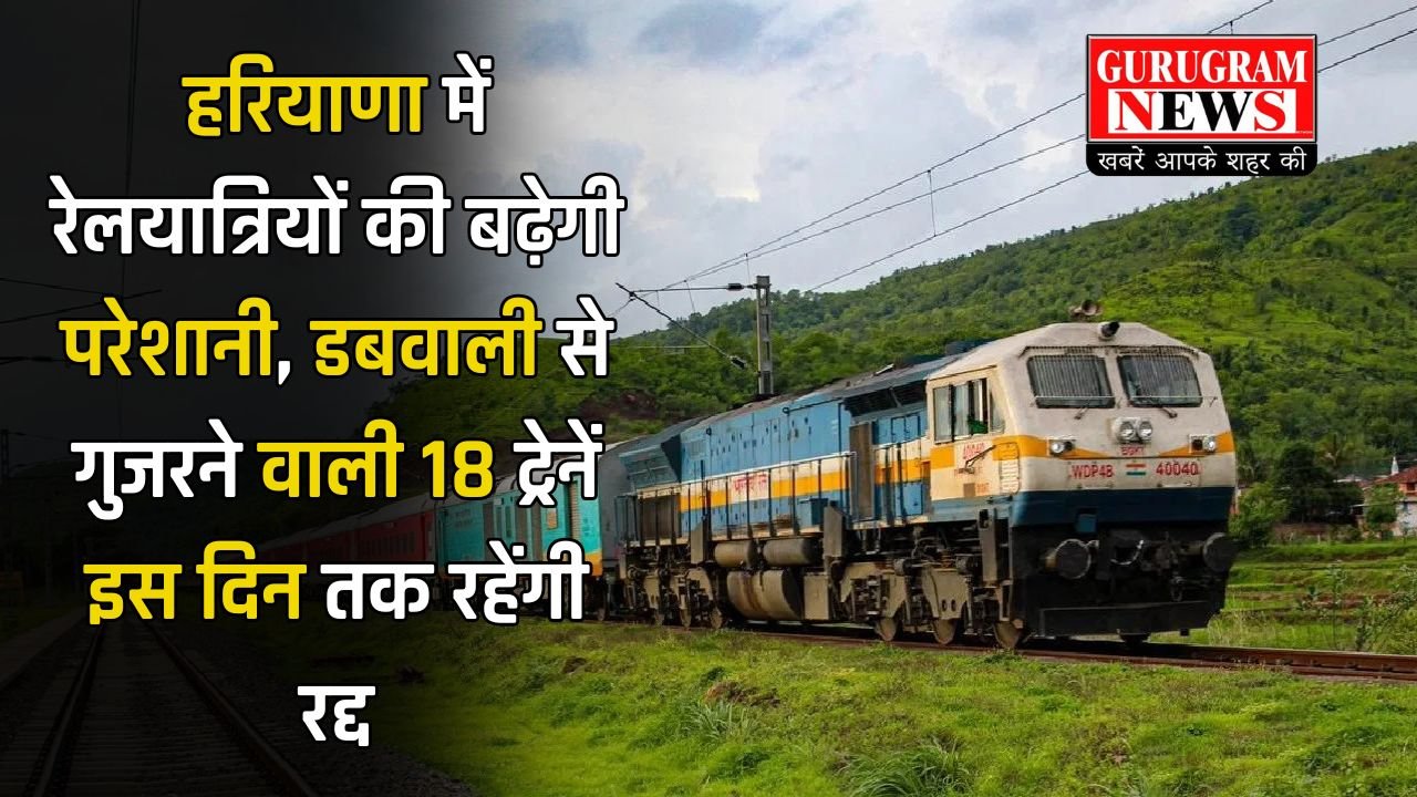 Train Cancelled: हरियाणा में रेलयात्रियों की बढ़ेगी परेशानी, डबवाली से गुजरने वाली 18 ट्रेनें इस दिन तक रहेंगी रद्द