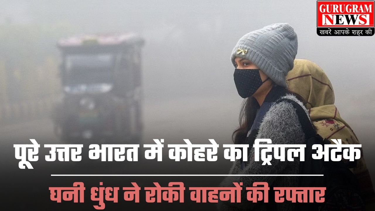 Weather Update: पूरे उत्तर भारत में कोहरे का ट्रिपल अटैक, घनी धुंध ने रोकी वाहनों की रफ्तार