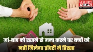 Property Rule: मां-बाप को रखने से मना करने पर बच्चों को नहीं मिलेगा प्रॉपर्टी में हिस्सा, कोर्ट ने सुनाया बड़ा फैसला