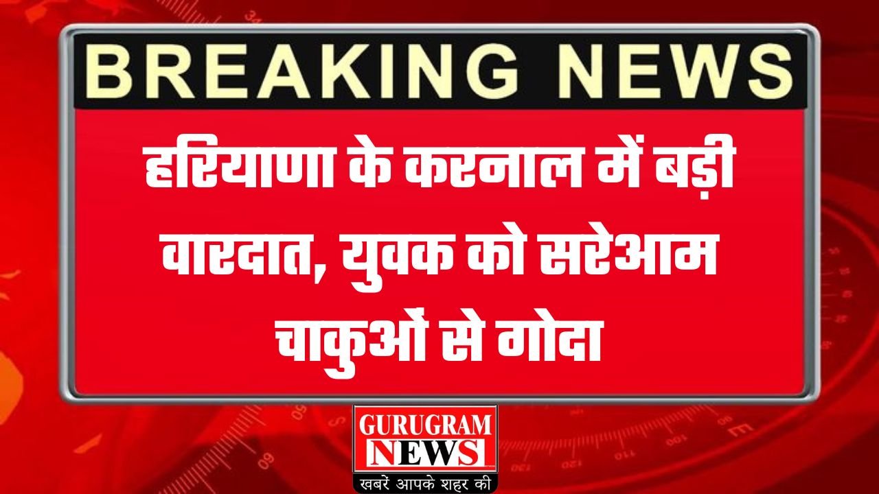 Haryana Crime: हरियाणा के करनाल में बड़ी वारदात, युवक को सरेआम चाकुओं से गोदा