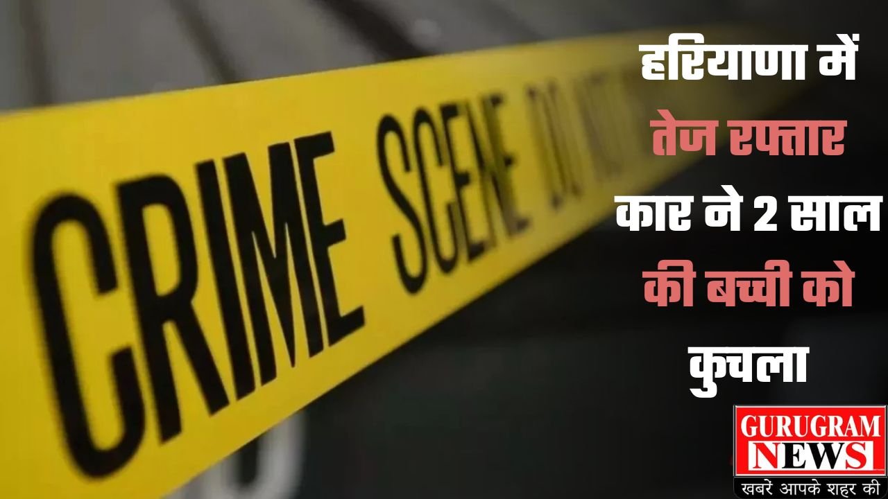 Haryana Crime: हरियाणा में तेज रफ्तार कार ने 2 साल की बच्ची को कुचला, कार चालक मौके से फरार