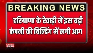 Haryana : हरियाणा के रेवाड़ी में इस बड़ी कंपनी की बिल्डिंग में लगी आग, कई कर्मचारी हुए घायल, एक की मौत