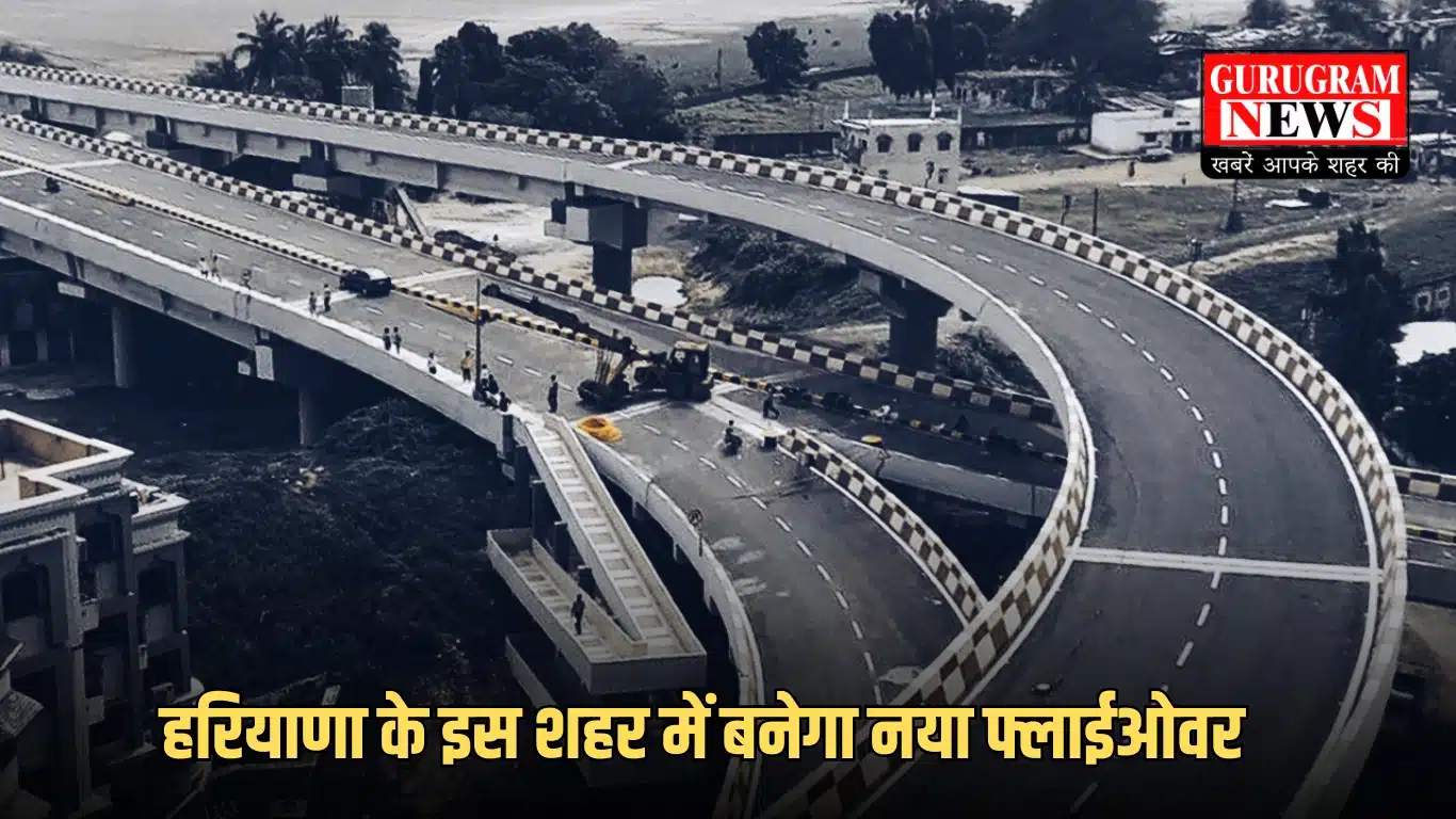 हरियाणा के इस शहर में बनेगा नया फ्लाईओवर