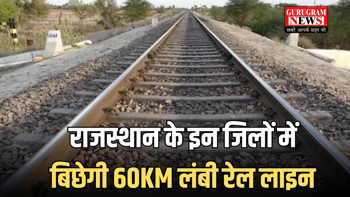 राजस्थान के इन जिलों में बिछेगी 60KM लंबी रेल लाइन