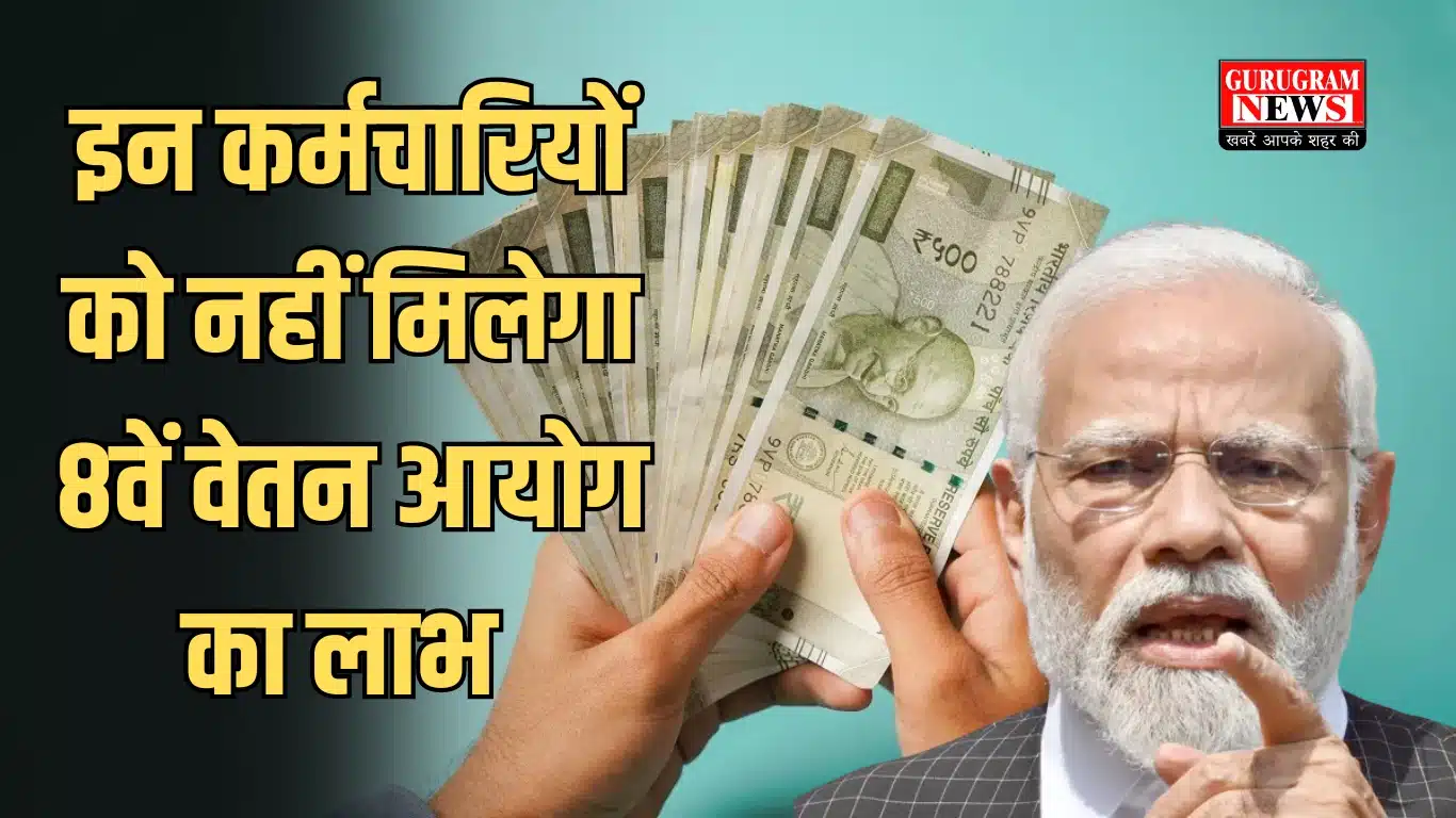 इन कर्मचारियों को नहीं मिलेगा 8वें वेतन आयोग का लाभ,