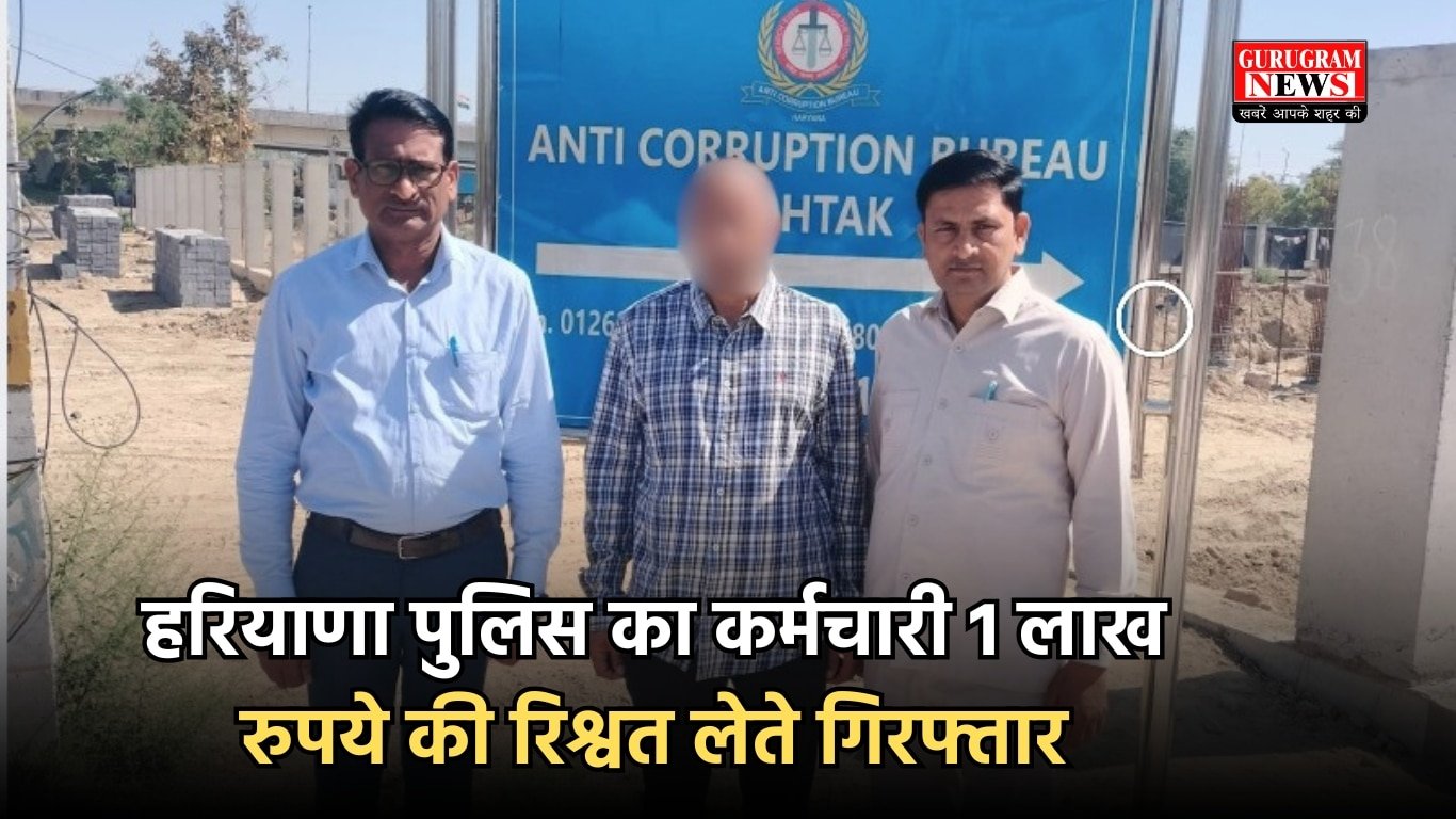हरियाणा पुलिस का कर्मचारी 1 लाख रुपये की रिश्वत लेते गिरफ्तार