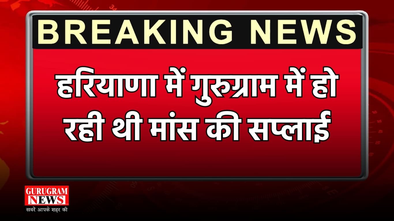 हरियाणा में गुरुग्राम में हो रही थी मांस की सप्लाई
