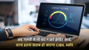 CIBIL Score: अब गलती से भी बंद न करें क्रेडिट कार्ड, वरना इतना खराब हो जाएगा CIBIL स्कोर