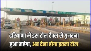 Haryana Toll Tax: हरियाणा में इस टोल टैक्स से गुजरना हुआ महंगा, अब देना होगा इतना टोल