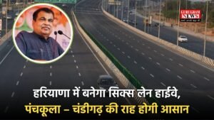 Haryana New Highway: हरियाणा में बनेगा सिक्स लेन हाईवे, पंचकूला – चंडीगढ़ की राह होगी आसान