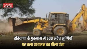 Haryana: हरियाणा के गुरुग्राम में 500 अवैध झुग्गियों पर चला प्रशासन का पीला पंजा