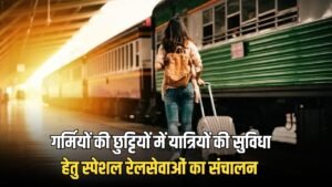 Railway: गर्मियों की छुट्टियों में यात्रियों की सुविधा हेतु स्पेशल रेलसेवाओं का संचालन