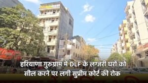 Haryana DLF Township: हरियाणा गुरुग्राम में DLF के लग्जरी घरों को सील करने पर लगी सुप्रीम कोर्ट की रोक, फिल्म स्टार तक के घर थे लिस्ट में