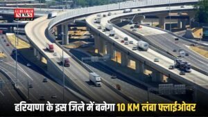Haryana: हरियाणा के इस जिले में बनेगा 10 KM लंबा फ्लाईओवर, ट्रैफिक से मिलेगी राहत