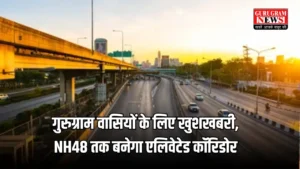 Haryana News: गुरुग्राम वासियों के लिए खुशखबरी, NH48 तक बनेगा एलिवेटेड कॉरिडोर