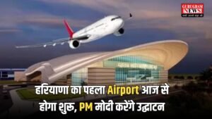 Haryana News: हरियाणा का पहला Airport आज से होगा शुरू, PM मोदी करेंगे उद्घाटन