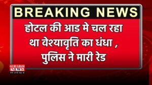 Haryana: होटल की आड मे चल रहा था वेश्यावृति का धंधा , पुलिस ने मारी रेड