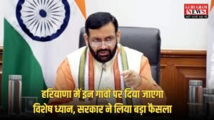 Haryana : हरियाणा में इन गांवों पर दिया जाएगा विशेष ध्यान, सरकार ने लिया बड़ा फैसला