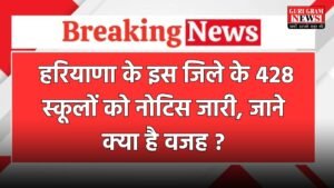 Haryana School: हरियाणा के इस जिले के 428 स्कूलों को नोटिस जारी, जाने क्या है वजह ?