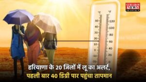 Haryana Weather Update: हरियाणा के 20 जिलों में लू का अलर्ट, पहली बार 40 डिग्री पार पहुंचा तापमान