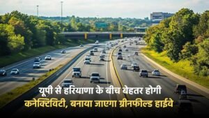 Haryana: यूपी से हरियाणा के बीच बेहतर होगी कनेक्टिविटी, बनाया जाएगा ग्रीनफील्ड हाईवे  , लोगों को  होगा फायदा