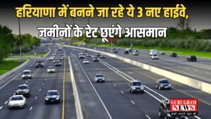 Haryana: हरियाणा में बनने जा रहे ये 3 नए हाईवे, जमीनों के रेट छूएंगे आसमान