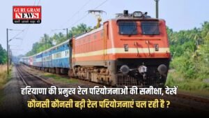 Haryana: हरियाणा की प्रमुख रेल परियोजनाओं की समीक्षा, देखें कौनसी कौनसी बड़ी रेल परियोजनाएं चल रही है ?
