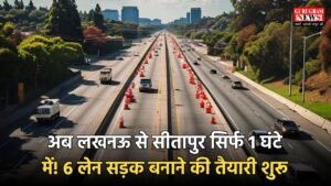 Highway: अब लखनऊ से सीतापुर सिर्फ 1 घंटे में! 6 लेन सड़क बनाने की तैयारी शुरू