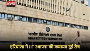 Haryana IIT: हरियाणा में IIT स्थापना की कवायद हुई तेज, 2 गांवों ने जमीन देने का रखा प्रस्ताव