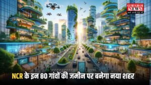 New City: NCR के इन 80 गांवों की जमीन पर बनेगा नया शहर, अगले महीने से शुरू होगा भूमि अधिग्रहण का काम