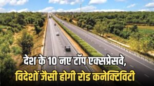 New Expressway : देश के 10 नए टॉप एक्सप्रेसवे, विदेशों जैसी होगी रोड कनेक्टिविटी, यहां देखें लिस्ट