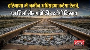 Railway Land Acquisition: हरियाणा में जमीन अधिग्रहण करेगा रेलवे, इन जिलों और गांवों की बदलेगी किस्मत