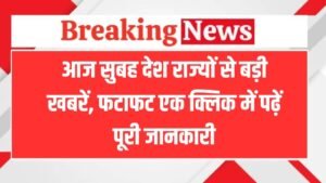 Today Morning News: आज सुबह देश राज्यों से बड़ी खबरें, फटाफट एक क्लिक में पढ़ें पूरी जानकारी
