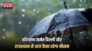 Weather Update : हरियाणा समेत दिल्ली और राजस्थान में आज कैसा रहेगा मौसम, यहां देखें IMD का पूर्वानुमान