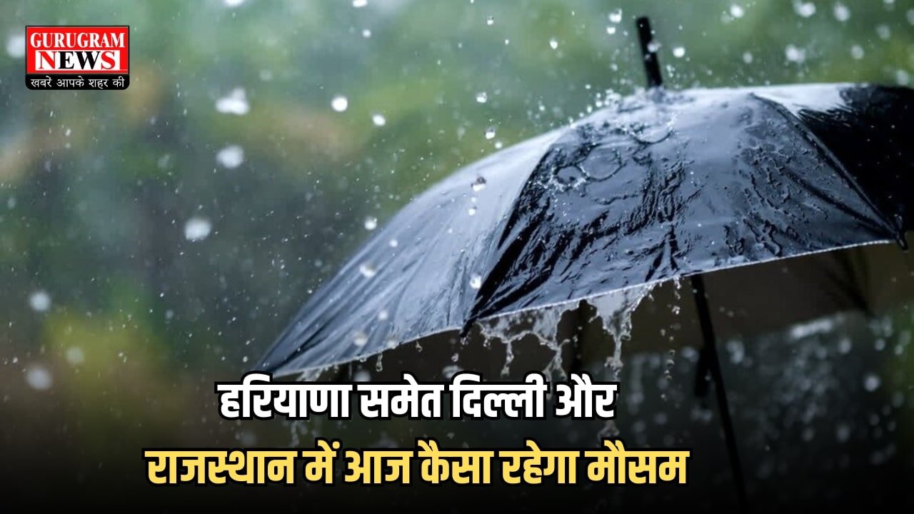Weather Update : हरियाणा समेत दिल्ली और राजस्थान में आज कैसा रहेगा मौसम, यहां देखें IMD का पूर्वानुमान