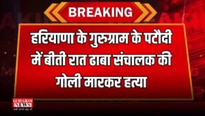 Haryana : हरियाणा के गुरुग्राम के पटौदी में बीती रात ढाबा संचालक की गोली मारकर हत्या, जानिए पूरा मामला ?