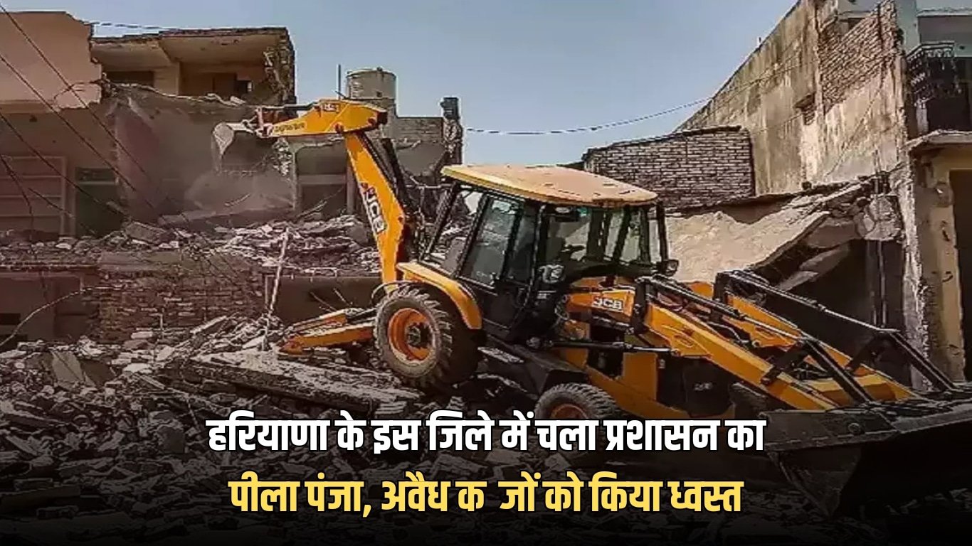 हरियाणा के इस जिले में चला प्रशासन का पीला पंजा, अवैध कब्जों को किया ध्वस्त