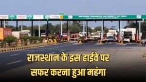 Rajasthan Toll Tax: राजस्थान के इस हाईवे पर सफर करना हुआ महंगा, टोल टैक्स बढ़ा