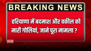 Haryana: हरियाणा में बदमाश और वकील को मारी गोलियां, जाने पूरा मामला ?