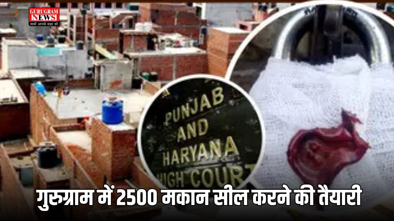 गुरुग्राम में 2500 मकान सील करने की तैयारी
