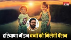 Haryana : हरियाणा में इन बच्चों को मिलेगी पेंशन, जाने कैसे मिलेगा लाभ ?