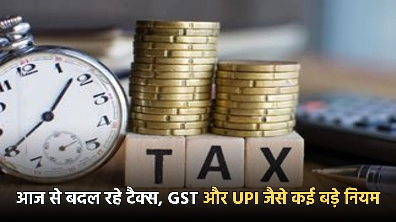 आज से बदल रहे टैक्स, GST और UPI जैसे कई बड़े नियम
