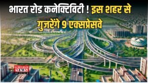 Expressway news:  भारत रोड कनेक्टिविटी ! इस शहर से गुजरेंगे 9 एक्सप्रेसवे; बनेगा रोजगार का सबसे बड़ा हब