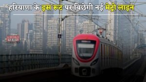 Haryana: हरियाणा के इन जिलों की बदलेगी किस्मत, इस रूट पर बिछेगी नई मेट्रो लाइन