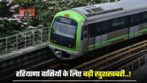 Haryana: हरियाणा वासियों के लिए बड़ी खुशखबरी..! अब इन शहरों में भी दौड़ेगी मेट्रो, जमीनों के रेट छुएंगे आसमान