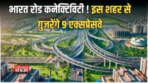 Expressway news:  भारत रोड कनेक्टिविटी ! इस शहर से गुजरेंगे 9 एक्सप्रेसवे; बनेगा रोजगार का सबसे बड़ा हब
